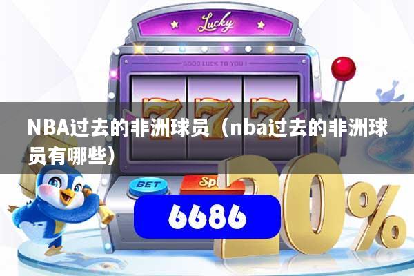 NBA过去的非洲球员（nba过去的非洲球员有哪些）