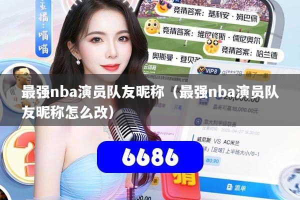 最强nba演员队友昵称（最强nba演员队友昵称怎么改）