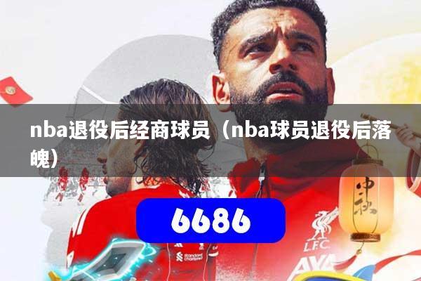 nba退役后经商球员（nba球员退役后落魄）