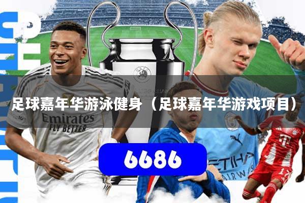 详细阅读:足球嘉年华游泳健身(足球嘉年华游戏项目) 足球嘉年华游泳健身(足球嘉年华游戏项目)