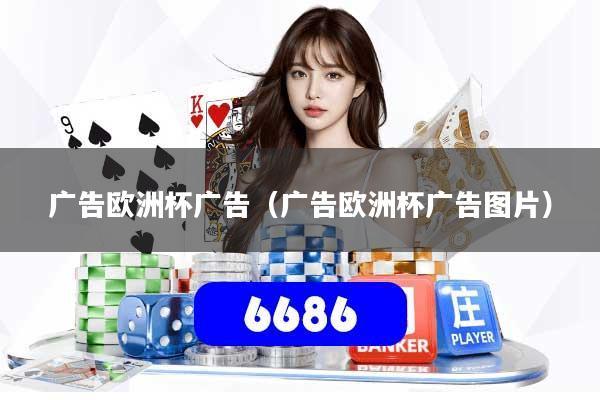 详细阅读:广告欧洲杯广告(广告欧洲杯广告图片) 广告欧洲杯广告(广告欧洲杯广告图片)