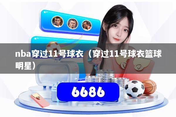 nba穿过11号球衣(穿过11号球衣篮球明星)